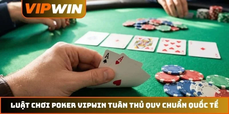 Luật chơi poker VIPWIN tuân thủ quy chuẩn quốc tế
